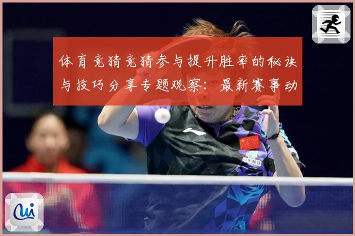 体育竞猜竞猜参与提升胜率的秘诀与技巧分享专题观察：最新赛事动态与深度分析