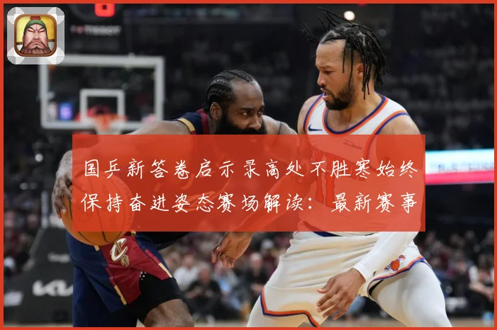 国乒新答卷启示录高处不胜寒始终保持奋进姿态赛场解读：最新赛事动态与深度分析