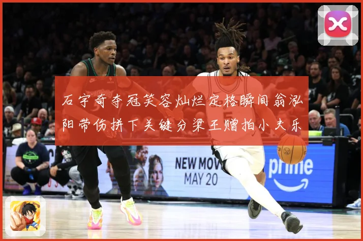 石宇奇夺冠笑容灿烂定格瞬间翁泓阳带伤拼下关键分梁王赠拍小夫乐成长观察：最新赛事动态与深度分析