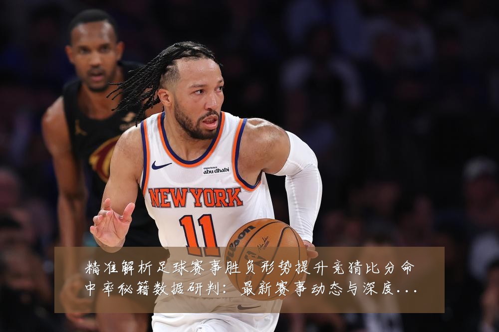 精准解析足球赛事胜负形势提升竞猜比分命中率秘籍数据研判:最新赛事动态与深度分析