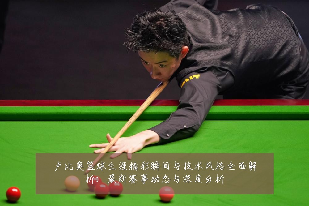 卢比奥篮球生涯精彩瞬间与技术风格全面解析:最新赛事动态与深度分析