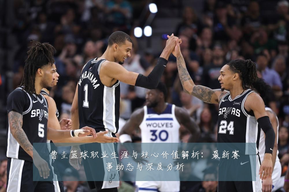 曹圭篮球职业生涯与核心价值解析:最新赛事动态与深度分析