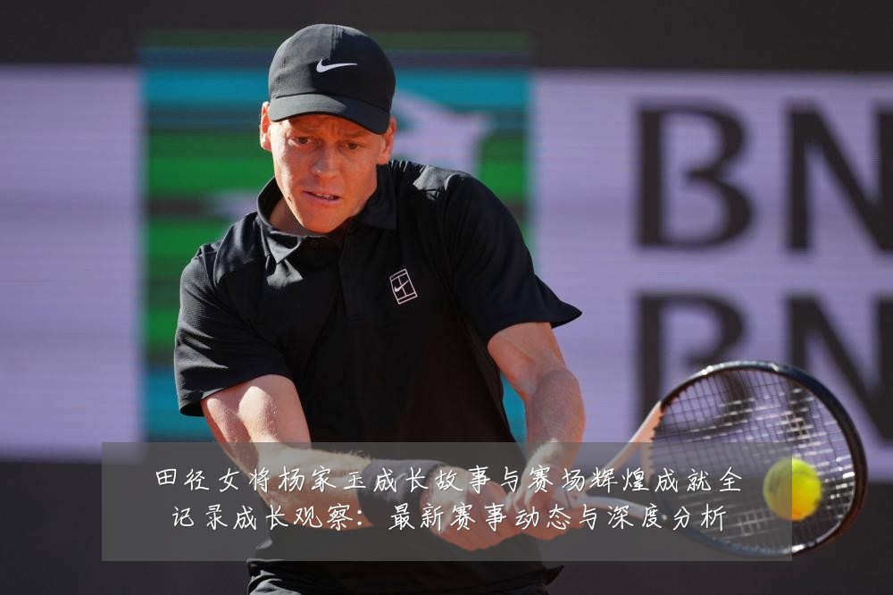 田径女将杨家玉成长故事与赛场辉煌成就全记录成长观察:最新赛事动态与深度分析