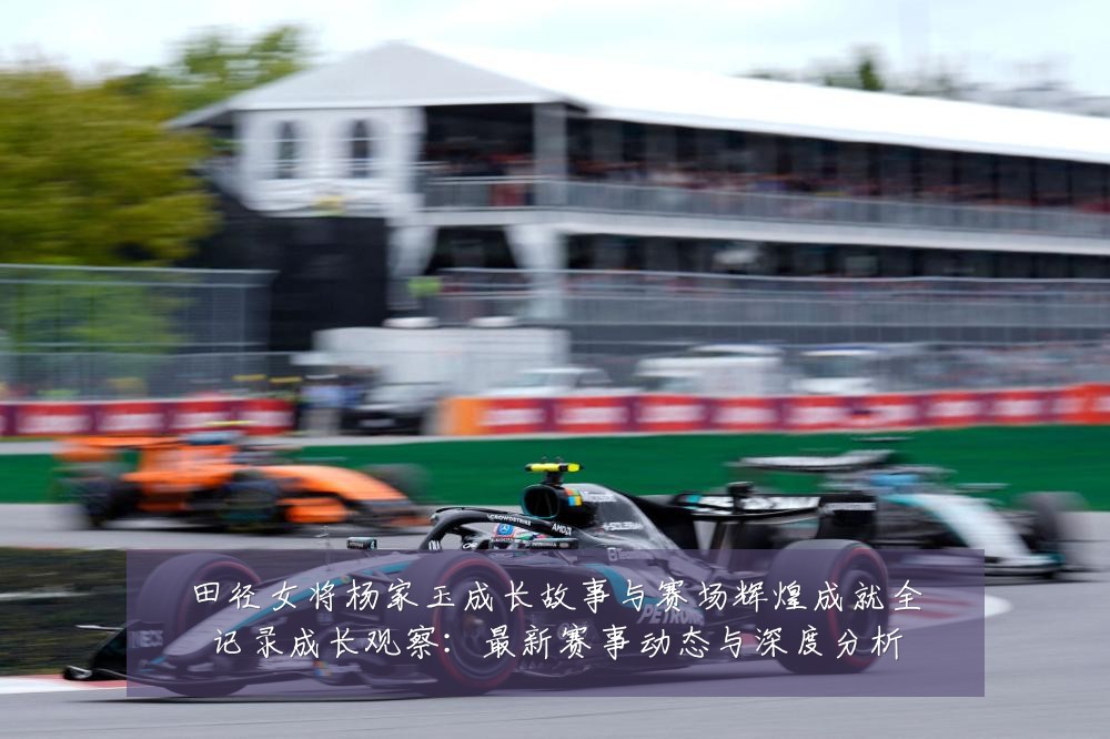 田径女将杨家玉成长故事与赛场辉煌成就全记录成长观察:最新赛事动态与深度分析