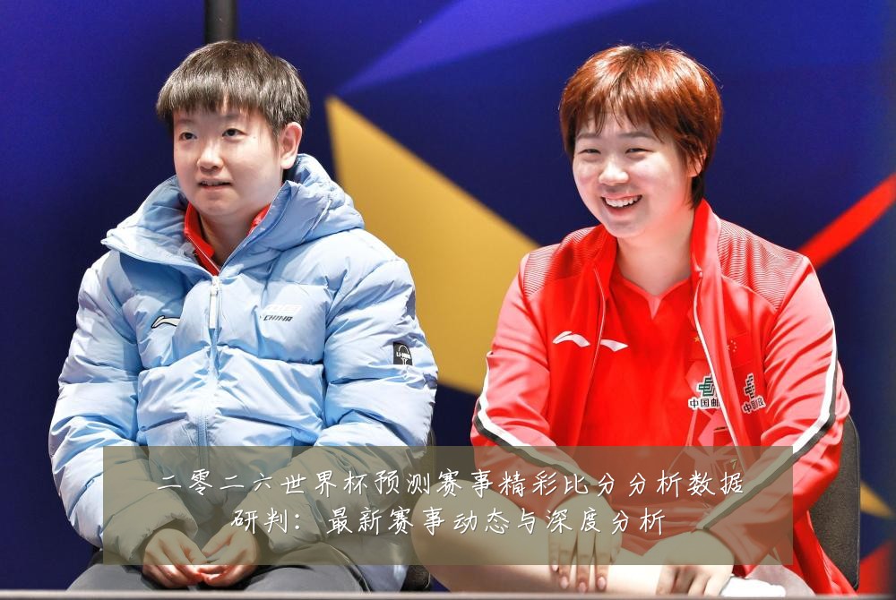 二零二六世界杯预测赛事精彩比分分析数据研判:最新赛事动态与深度分析
