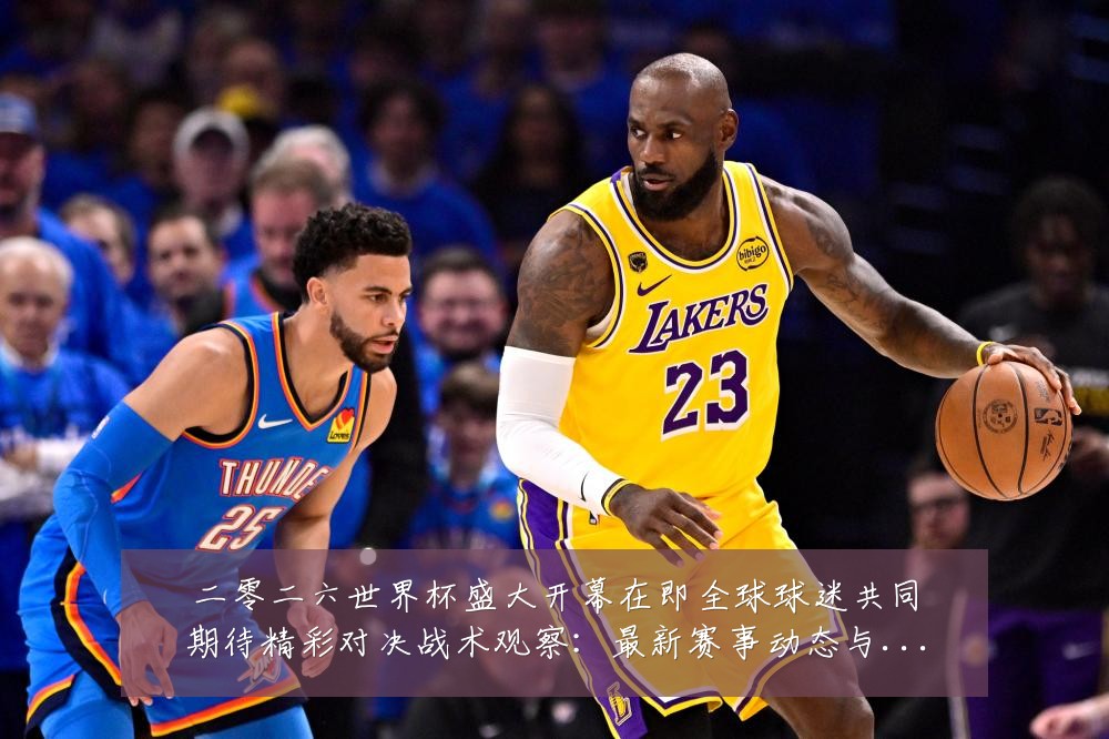 二零二六世界杯盛大开幕在即全球球迷共同期待精彩对决战术观察:最新赛事动态与深度分析