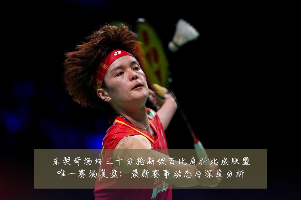 东契奇场均三十分抢断破百比肩科比成联盟唯一赛场复盘:最新赛事动态与深度分析