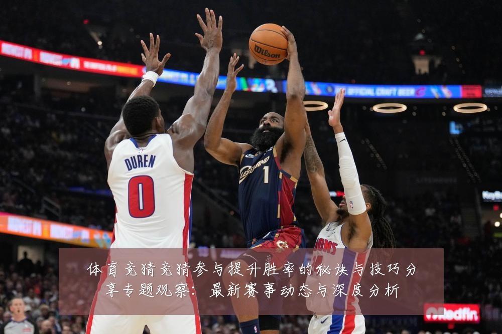 体育竞猜竞猜参与提升胜率的秘诀与技巧分享专题观察:最新赛事动态与深度分析