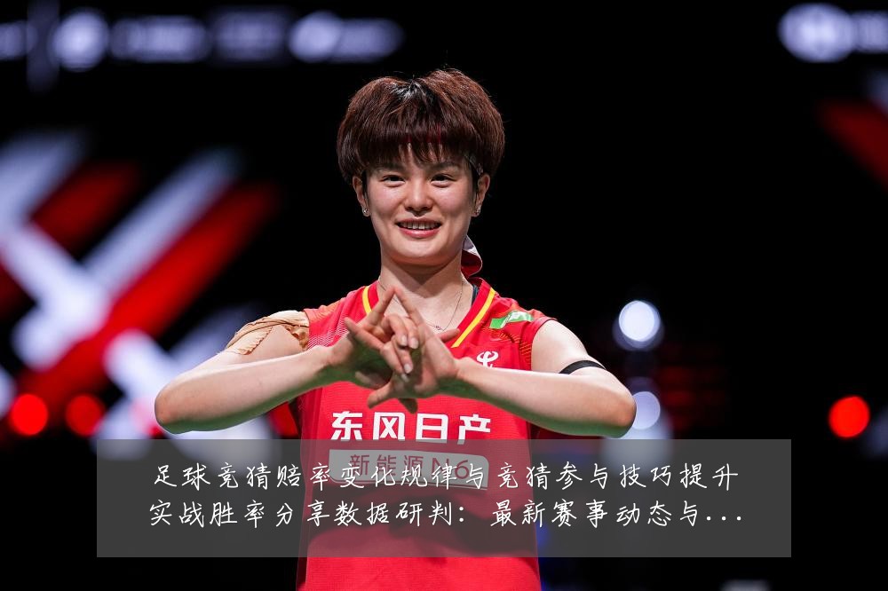 足球竞猜赔率变化规律与竞猜参与技巧提升实战胜率分享数据研判:最新赛事动态与深度分析